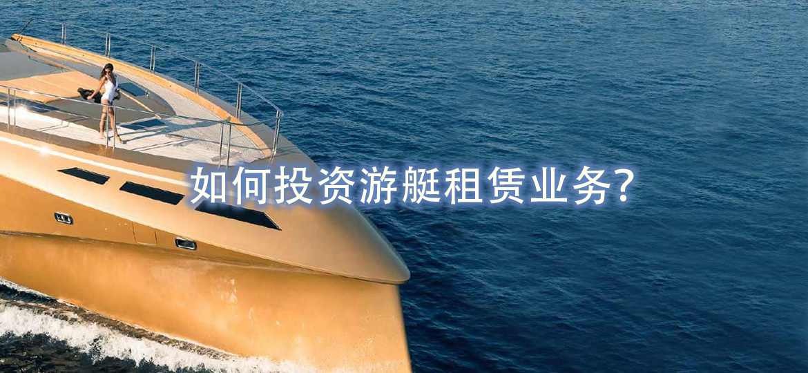 如何投资游艇租赁业务?