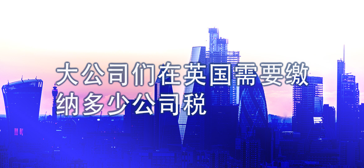 大公司们在英国需要缴纳多少公司税