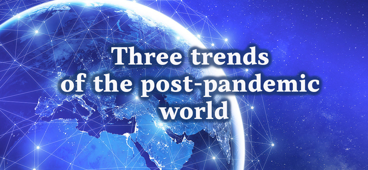 Three trends of the post-pandemic world