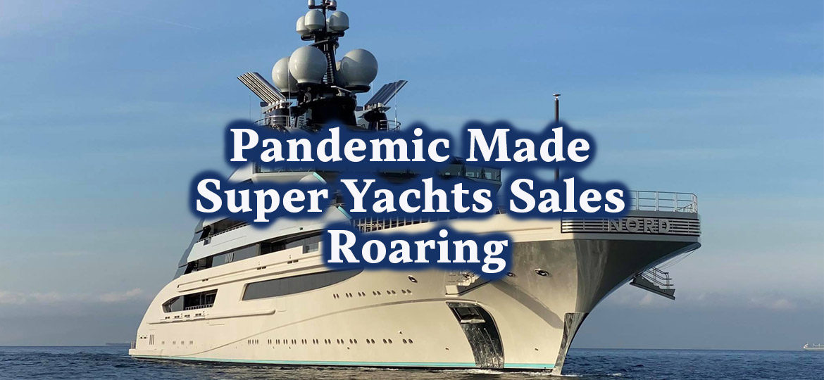 Pandemic made super yachts sales roaring